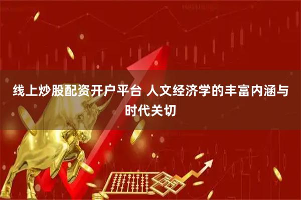 线上炒股配资开户平台 人文经济学的丰富内涵与时代关切