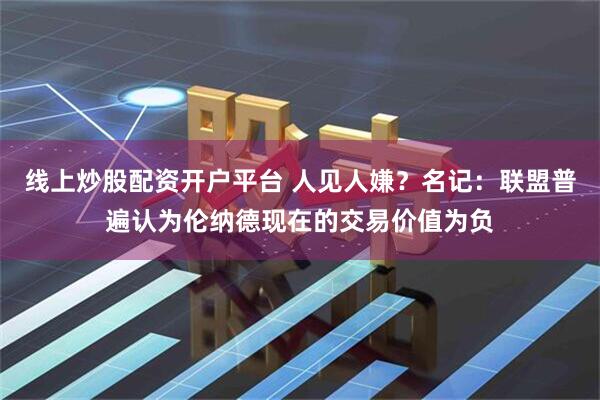 线上炒股配资开户平台 人见人嫌？名记：联盟普遍认为伦纳德现在的交易价值为负