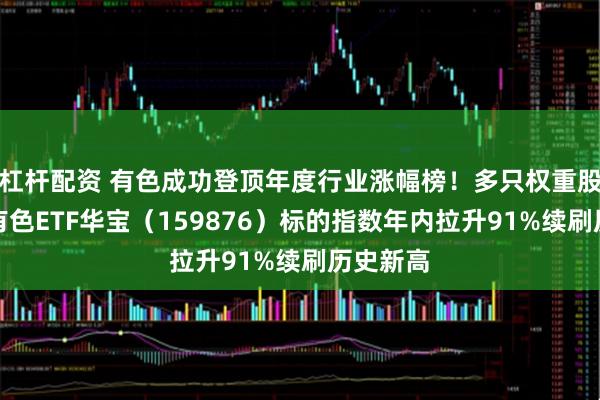 杠杆配资 有色成功登顶年度行业涨幅榜!多只权重股翻倍,有色ETF华宝(159876)标的指数年内拉升91%续刷历史新高