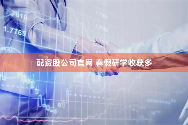 配资股公司官网 春假研学收获多
