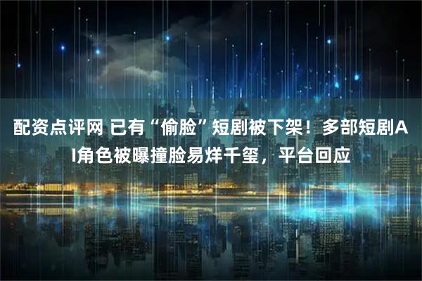 配资点评网 已有“偷脸”短剧被下架！多部短剧AI角色被曝撞脸易烊千玺，平台回应