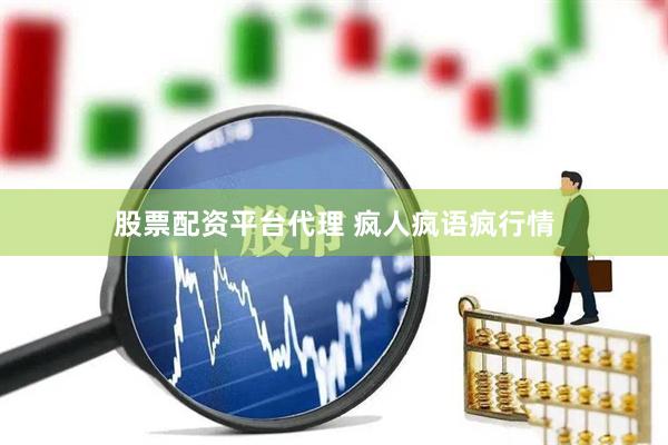 股票配资平台代理 疯人疯语疯行情