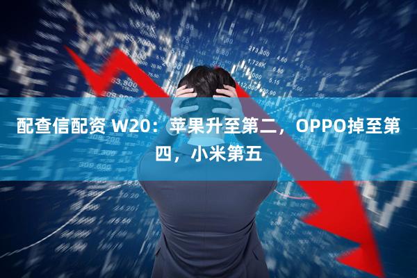 配查信配资 W20：苹果升至第二，OPPO掉至第四，小米第五