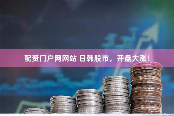 配资门户网网站 日韩股市，开盘大涨！