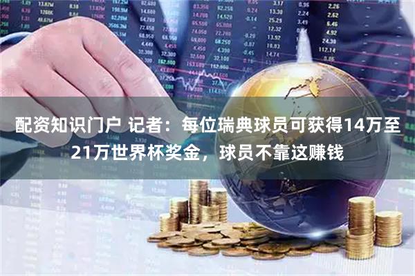 配资知识门户 记者：每位瑞典球员可获得14万至21万世界杯奖金，球员不靠这赚钱